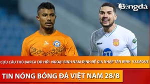 Tin nóng BĐVN 28/8: Cựu cầu thủ Barca dò hỏi ngoại binh Nam Định để gia nhập tân binh V.League