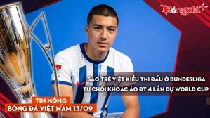 Tin nóng BĐVN 13/9: Sao trẻ Việt kiều thi đấu ở Bundesliga từ chối khoác áo ĐT 4 lần dự World Cup