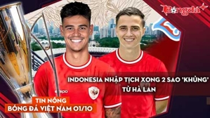 Tin nóng BĐVN 1/10: Indonesia nhập tịch xong 2 sao 'khủng' từ Hà Lan