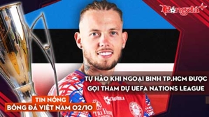 Tin nóng BĐVN 2/10: Tự hào khi ngoại binh TP.HCM được gọi tham dự UEFA Nations League