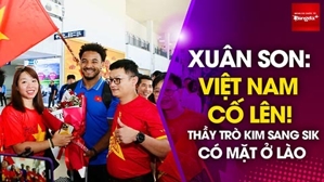 Tiền đạo Xuân Son nói tiếng Việt khi đặt chân đến Lào:  Đội tuyển cố lên