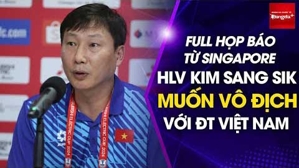 Full họp báo từ Singapore: HLV Kim Sang Sik muốn vô địch với ĐT Việt Nam